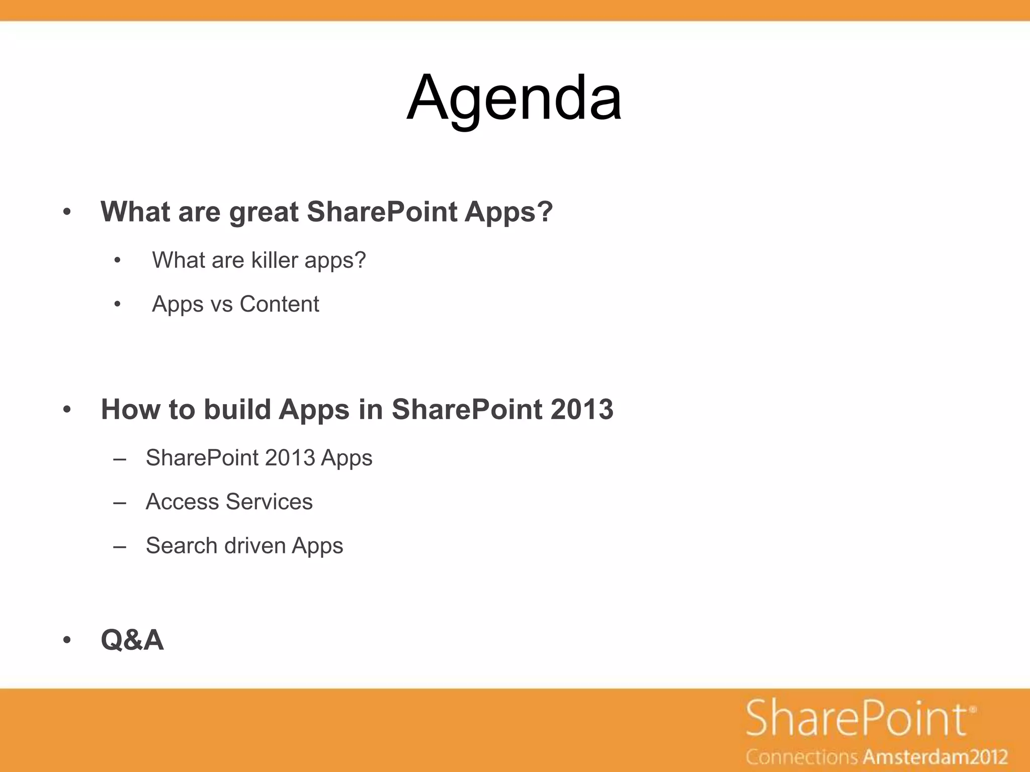 Agenda
• What are great SharePoint Apps?
   •   What are killer apps?
   •   Apps vs Content



• How to build Apps in SharePoint 2013
   – SharePoint 2013 Apps
   – Access Services
   – Search driven Apps



• Q&A
 