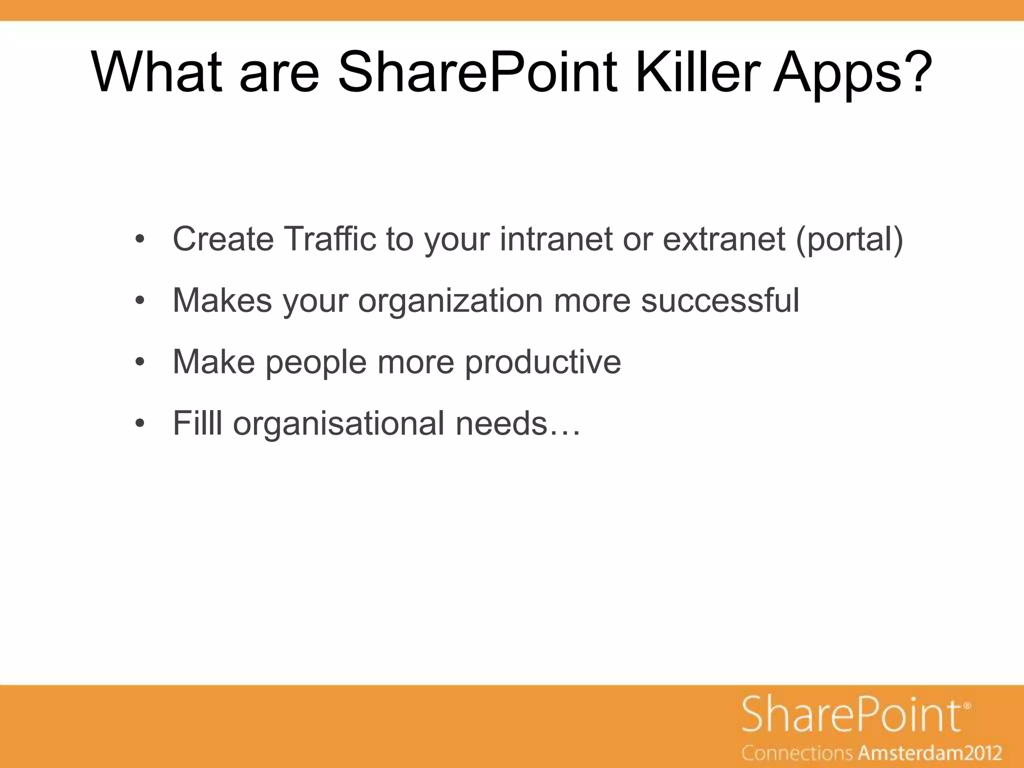 What are SharePoint Killer Apps?

      ondertitel
 • Create Traffic to your intranet or extranet (portal)
 • Makes your organization more successful
 • Make people more productive
 • Filll organisational needs…
 
