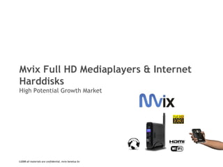 ©2008  all materials are confidential,  mvix benelux bv  Mvix Full HD Mediaplayers & Internet Harddisks High Potential Growth Market  