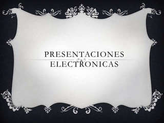 PRESENTACIONES
 ELECTRONICAS
 