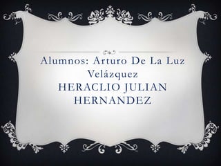 Alumnos: Ar turo De La Luz
        Velázquez
   HERACLIO JULIAN
     HERNANDEZ
 