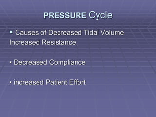 PRESSURE Cycle
 Causes of Decreased Tidal Volume
Increased Resistance
• Decreased Compliance
• increased Patient Effort
 
