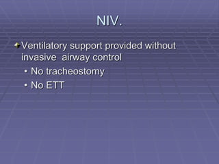 NIV.
Ventilatory support provided without
invasive airway control
• No tracheostomy
• No ETT
 
