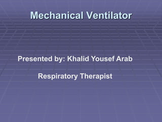 Mechanical Ventilator
Presented by: Khalid Yousef Arab
Respiratory Therapist
 