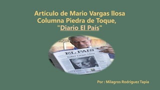 Artículo de Mario Vargas llosa
Columna Piedra de Toque,
"Diario El País"
Por : Milagros RodríguezTapia
 
