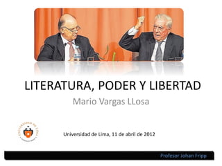 LITERATURA, PODER Y LIBERTAD
Mario Vargas LLosa
Universidad de Lima, 11 de abril de 2012
Profesor Johan Fripp
 