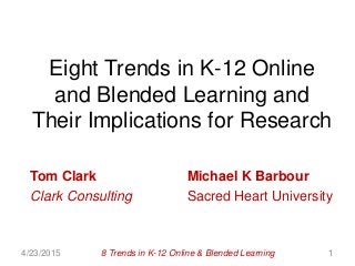 Eight Trends in K-12 Online
and Blended Learning and
Their Implications for Research
Tom Clark Michael K Barbour
Clark Consulting Sacred Heart University
4/23/2015 18 Trends in K-12 Online & Blended Learning
 