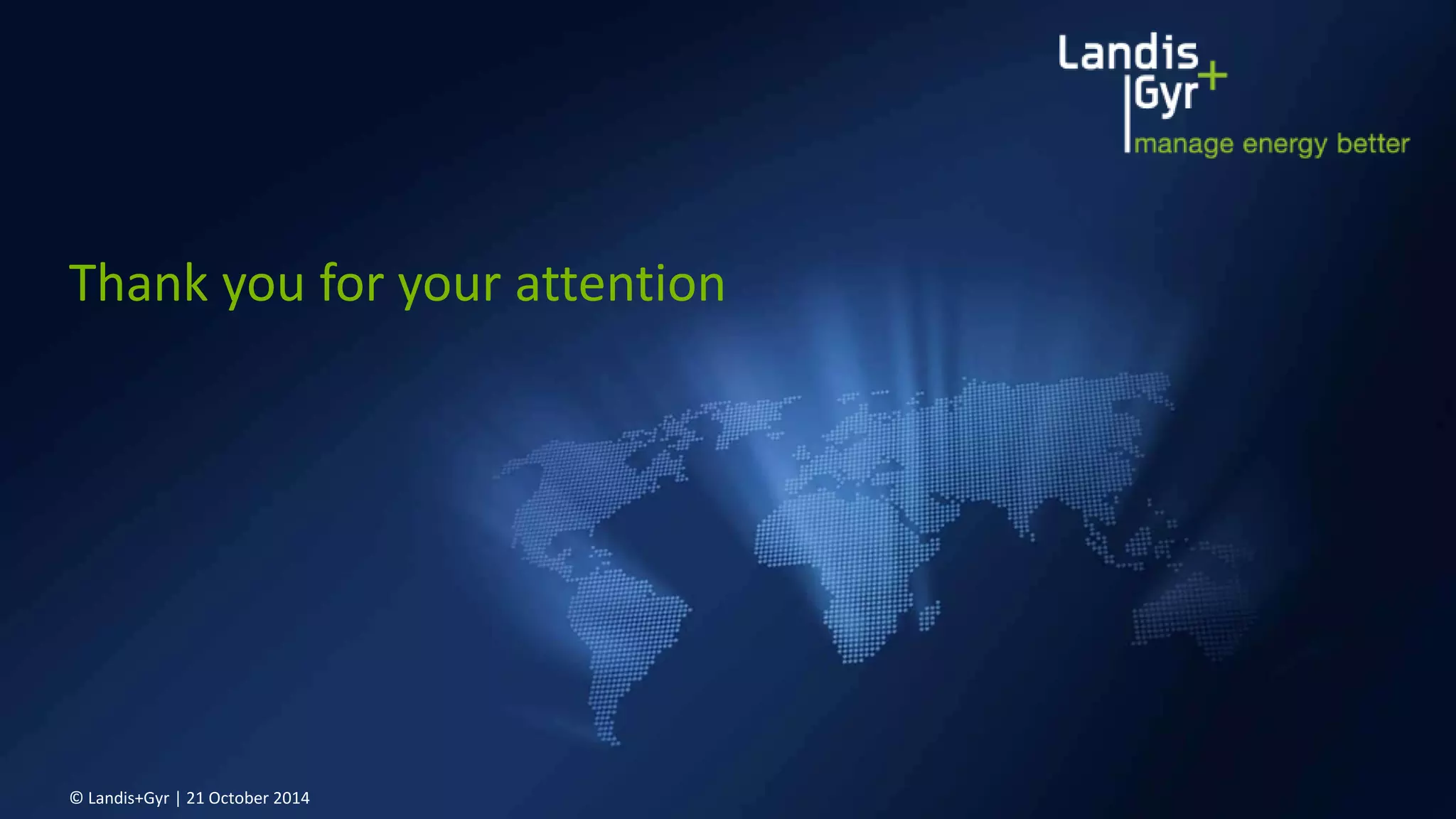 Thank you for your attention 
© Landis+Gyr | 21 October 2014 
