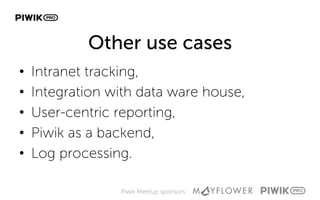 Piwik Meetup sponsors:
Other use cases
•  Intranet tracking,
•  Integration with data ware house,
•  User-centric reporting,
•  Piwik as a backend,
•  Log processing.
 