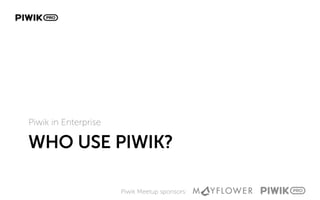 Piwik Meetup sponsors:
WHO USE PIWIK?
Piwik in Enterprise
 