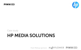 Piwik Meetup sponsors:
HP MEDIA SOLUTIONS
Case study
 
