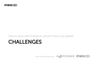 Piwik Meetup sponsors:
CHALLENGES
How to work with Enterprise clients? How to go global?
 