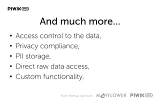 Piwik Meetup sponsors:
And much more…
•  Access control to the data,
•  Privacy compliance,
•  PII storage,
•  Direct raw data access,
•  Custom functionality.
 