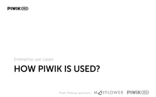 Piwik Meetup sponsors:
HOW PIWIK IS USED?
Enterprise use cases
 