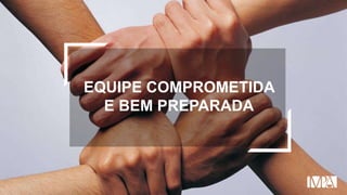 EQUIPE COMPROMETIDA
E BEM PREPARADA
 