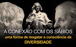 A CONEXÃO COM OS SÁBIOS
uma forma de resgatar a consciência da
DIVERSIDADE
 