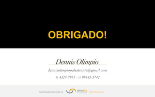 www.mvma.com.brApresentação desenvovida por
OBRIGADO!
dennisolimpiopalestrante@gmail.com
11 4327-7861 - 11 98445-5742
 