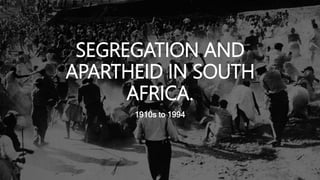 SEGREGATION AND
APARTHEID IN SOUTH
AFRICA.
1910s to 1994
 