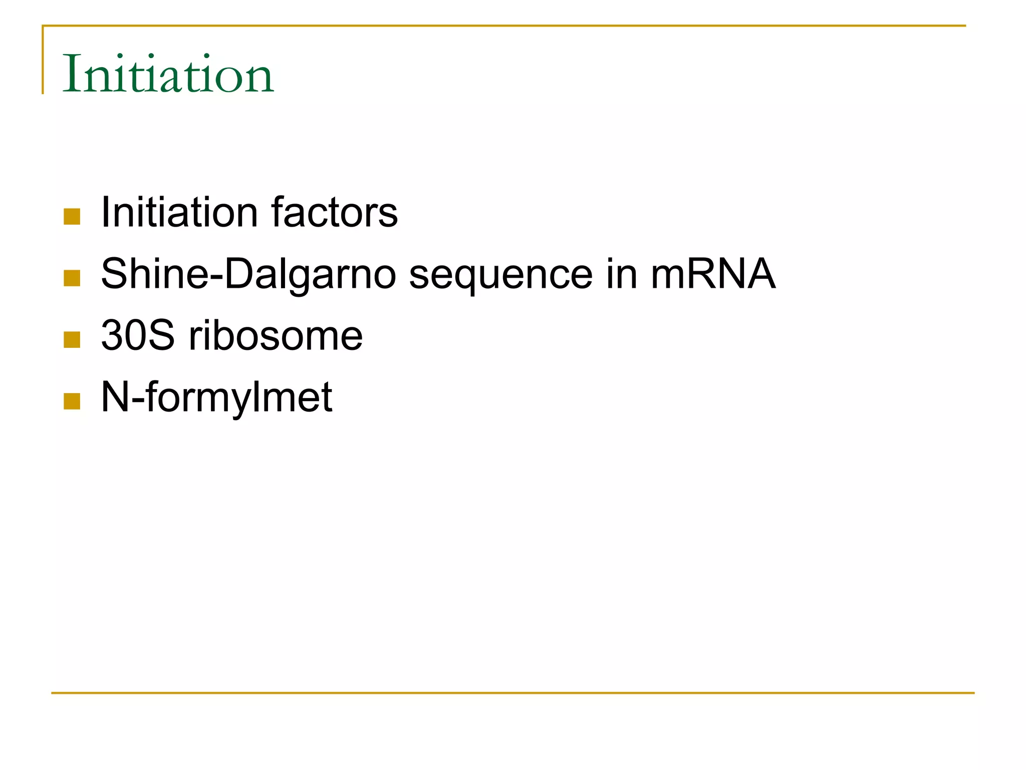 Initiation

   Initiation factors
   Shine-Dalgarno sequence in mRNA
   30S ribosome
   N-formylmet
 