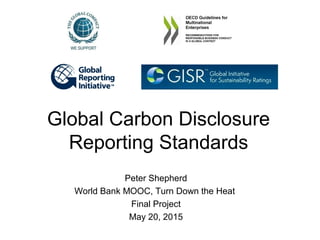 Global Carbon Disclosure
Reporting Standards
Peter Shepherd
World Bank MOOC, Turn Down the Heat
Final Project
May 20, 2015
 