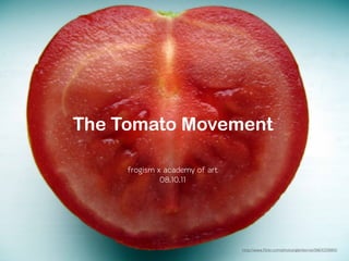 The Tomato Movement

     frogism x academy of art
              08.10.11




                                http://www.flickr.com/photos/glenbervie/5861033883/
 