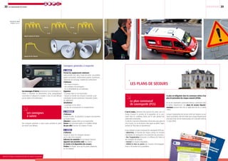 22
Ministère de l’Écologie, du Développement durable, des Transports et du Logement
23| | | | | | | | | | | | | | | |Les mouvements de terrain
Signal national d’alerte
Signal de fin d’alerte
30 sec
61 sec 61 sec 61 sec
40 sec40 sec
5 sec5 sec
Déroulé du signal
d’alerte national.
Des consignes générales à suivre avant, pendant et après
une alerte sont définies.
Les consignes
à suivre
Les plans de secours
C’est le maire, détenteur des pouvoirs de police, qui a la
charge d’assurer la sécurité de la population de sa com-
mune dans les conditions fixées par le code général des
collectivités territoriales.
À cette fin, il prend les dispositions nécessaires pour gérer la
crise et peut, en cas de besoin, faire appel au préfet, repré-
sentant de l’État dans le département.
Il peut élaborer un plan communal de sauvegarde (PCS) qui :
• détermine, en fonction des risques connus, les mesures
immédiates de sauvegarde et de protection des personnes ;
• fixe l’organisation nécessaire à la diffusion de l’alerte et
des consignes de sécurité ;
• recense les moyens disponibles ;
• définit la mise en œuvre des mesures d’accompagne-
ment et de soutien de la population.
Le plan communal
de sauvegarde (PCS)
Ce plan est obligatoire dans les communes dotées d’un
plan de prévention des risques naturels (PPRN).
En cas de catastrophe concernant plusieurs communes dans
le même département, des plans de secours départe-
mentaux peuvent être mis en application (loi du 22 juillet
1987).
Lorsque l’organisation des secours revêt une ampleur ou une
nature particulière, elle fait l’objet dans chaque département
d’un plan Orsec (loi de modernisation de la sécurité civile du
13 août 2004).
Les messages d’alerte contiennent des informations re-
latives à l’étendue du phénomène (zone géographique
concernée) et indiquent la conduite à tenir. Ils sont diffusés
par les radios et les télévisions.
Le Plan Communalde Sauvegarde
S’organiser pour faire face aux risques
Qu’est-ce qu’un Plan Communal de Sauvegarde ?
Le Plan Communal de Sauvegarde estun véritable plan de gestion de crise àl’échelle communale. Il définit QUI faitQUOI, QUAND et COMMENT en cas decrise (notamment inondation).
L’article 13 de la loi du 13 août 2004 le
définit ainsi :
« Le plan communal de sauvegarde regroupel’ensemble des documents de compétenmunale
Les principes fondamentaux du PlanCommunal de Sauvegarde (PCS) :• le PCS organise la sauvegardedes personnes ;• le PCS est le maillon local de l’organisationde la sécurité civile ;• le PCS est un outil d’aide à la gestion d’unévènement majeur ;• le PCS concerne l’ens
Consignes générales à respecter
AVANT
Prévoir les équipements minimum
radio portable avec piles, lampe de poche, eau potable,
papiers personnels, médicaments urgents, couvertures,
vêtements de rechange, matériel de confinement.
S’informer
• des risques encourus ;
• des consignes de sauvegarde ;
• de la vulnérabilité de son habitation.
Organiser
• le groupe dont on est responsable ;
• discuter en famille des mesures à prendre si une
catastrophe survient (protection, évacuation, points
de ralliement).
Simulations
• y participer ou les suivre ;
• en tirer les conséquences et enseignements.
pendant
S’informer
écouter la radio : les premières consignes sont données
par Radio-France.
Informer le groupe dont on est responsable.
Penser aux personnes âgées et à mobilité réduite.
Ne pas aller chercher les enfants à l’école.
APRES
S’informer
écouter et suivre les consignes données
par la radio et les autorités.
Informer les autorités de tout danger observé.
Apporter une première aide aux voisins.
Se mettre à la disposition des secours.
Évaluer les dégâts ainsi que les points dangereux
et s’en éloigner.
Ministère de l’Écologie, du Développement durable, des Transports et du Logement
 