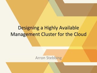 Designing	
  a	
  Highly	
  Available	
  
Management	
  Cluster	
  for	
  the	
  Cloud	
  

Arron	
  Stebbing	
  

 