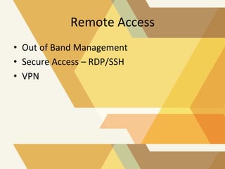 Remote	
  Access	
  
•  Out	
  of	
  Band	
  Management	
  
•  Secure	
  Access	
  –	
  RDP/SSH	
  
•  VPN	
  

 