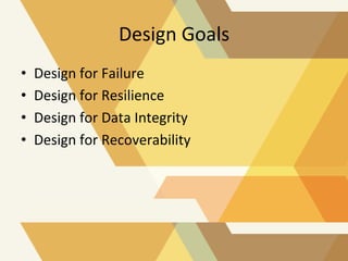 Design	
  Goals	
  
• 
• 
• 
• 

Design	
  for	
  Failure	
  
Design	
  for	
  Resilience	
  
Design	
  for	
  Data	
  Int...