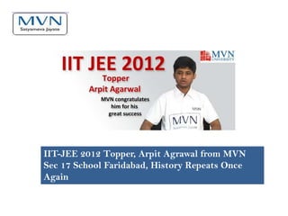 IIT-JEE 2012 Topper, Arpit Agrawal from MVN
Sec 17 School Faridabad, History Repeats Once
Again
 