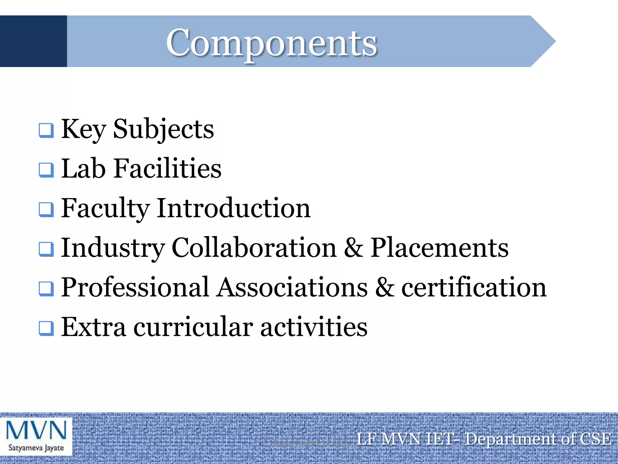 Components

 Key Subjects
 Lab Facilities
 Faculty Introduction
 Industry Collaboration & Placements
 Professional Associations & certification
 Extra curricular activities




                   Department of CSE   LF MVN IET- Department of2CSE
 