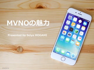 MVNOの魅力
Presented by Seiya MOGAMI
2016/6/16 1
 