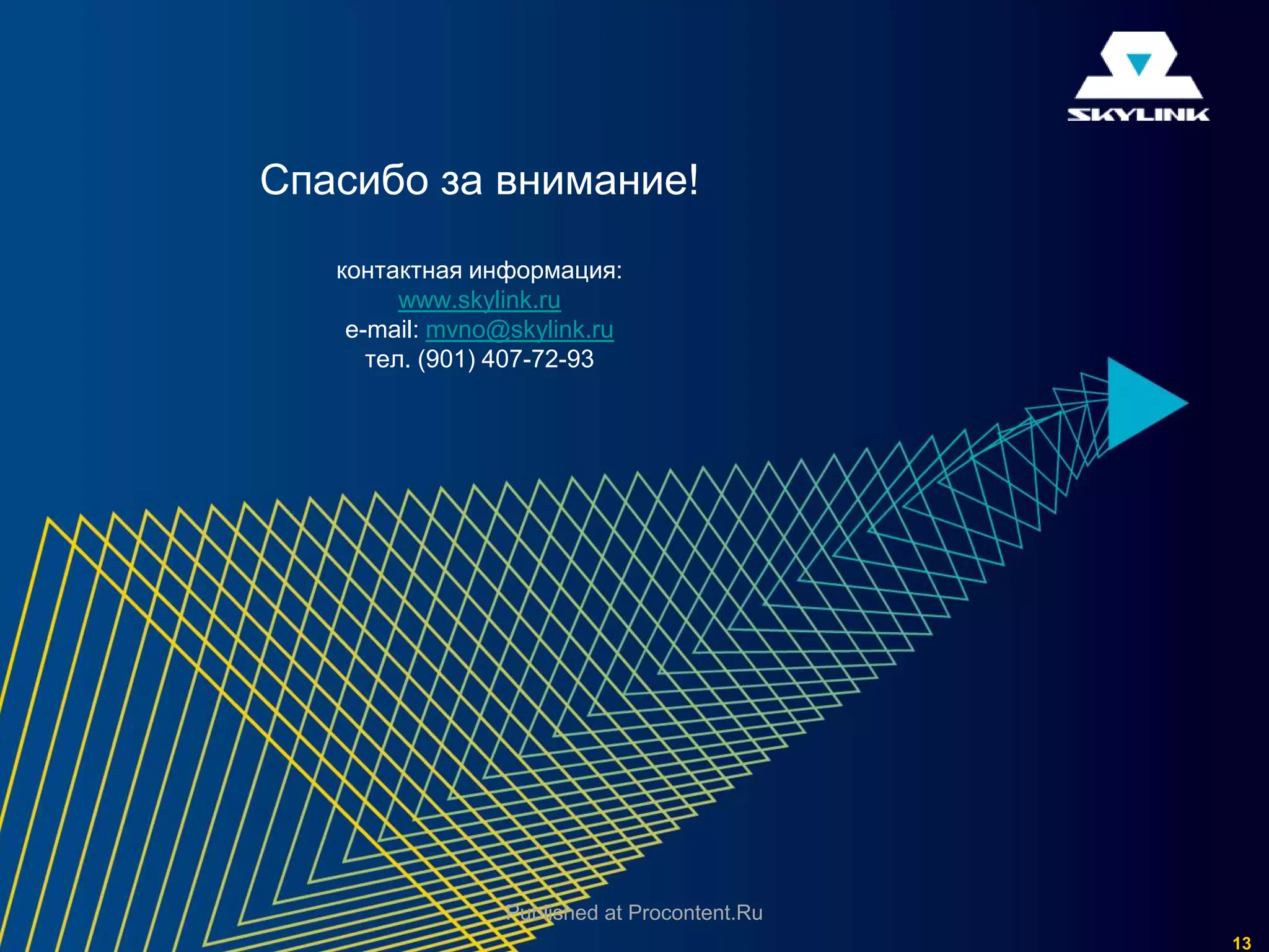 Спасибо за внимание!
   контактная информация:
         www.skylink.ru
    e-mail: mvno@skylink.ru
      тел. (901) 407-72-93




                 Published at Procontent.Ru
                                              13
 