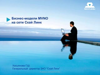 Бизнес-модели MVNO
на сети Скай Линк




Хасьянова Г.Ш.
Генеральный директор ЗАО “Скай Линк”
                    Published at Procontent.Ru
 