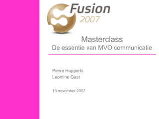 Masterclass De essentie van MVO communicatie Pierre Hupperts Leontine Gast 15 november 2007 