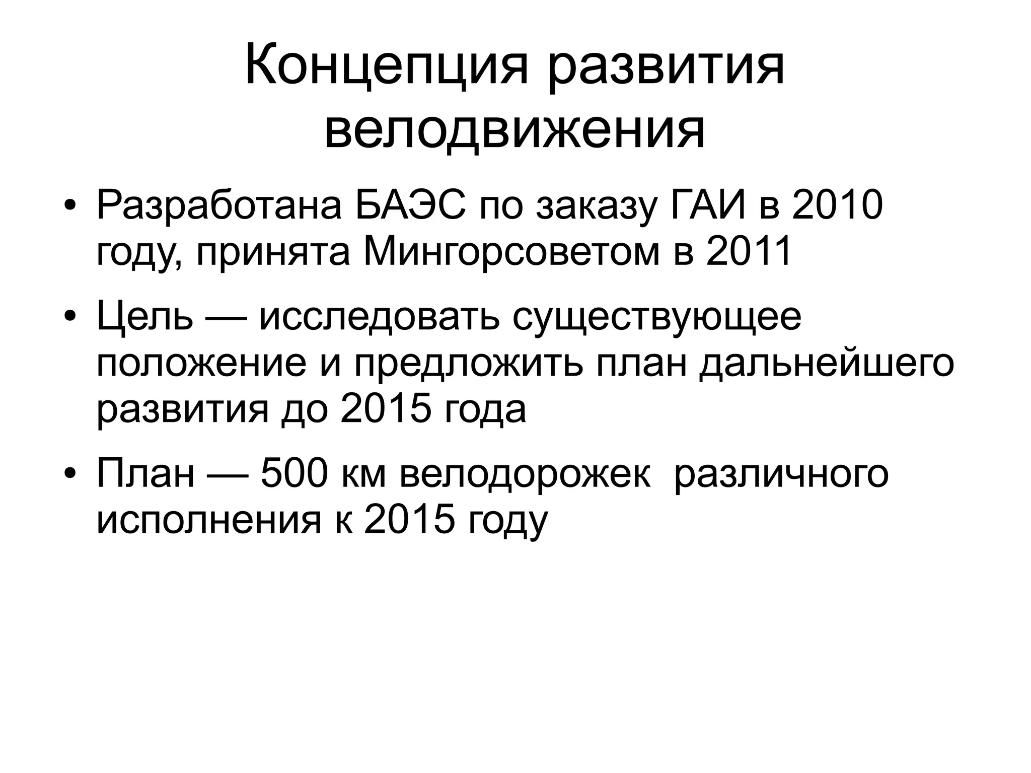 Концепция развития
велодвижения
● Разработана БАЭС по заказу ГАИ в 2010
году, принята Мингорсоветом в 2011
● Цель — исследовать существующее
положение и предложить план дальнейшего
развития до 2015 года
● План — 500 км велодорожек различного
исполнения к 2015 году
 