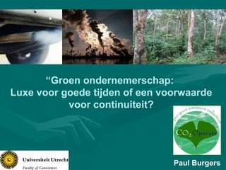 Paul Burgers “ Groen ondernemerschap:  Luxe voor goede tijden of een voorwaarde voor continuiteit? 