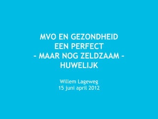 MVO EN GEZONDHEID
     EEN PERFECT
– MAAR NOG ZELDZAAM –
      HUWELIJK
      Willem Lageweg
     15 juni april 2012
 