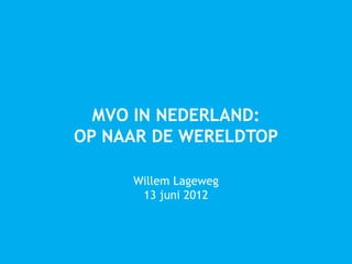 MVO IN NEDERLAND:
OP NAAR DE WERELDTOP

     Willem Lageweg
      13 juni 2012
 