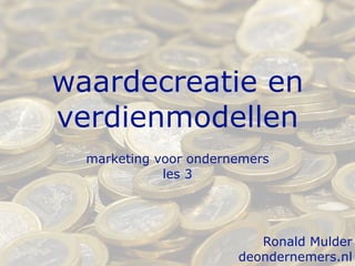 waardecreatie en
verdienmodellen
  marketing voor ondernemers
             les 3




                          Ronald Mulder
                       deondernemers.nl
 