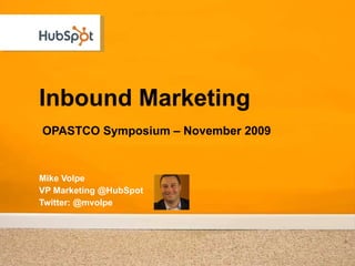 Inbound Marketing  OPASTCO Symposium – November 2009 Mike Volpe VP Marketing @HubSpot Twitter: @mvolpe 