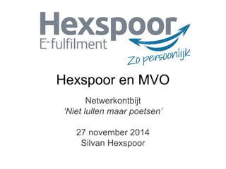 Hexspoor en MVO 
Netwerkontbijt 
‘Niet lullen maar poetsen’ 
27 november 2014 
Silvan Hexspoor 
 