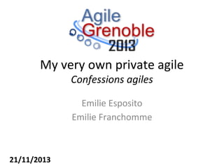 My very own private agile
Confessions agiles
Emilie Esposito
Emilie Franchomme

21/11/2013

 