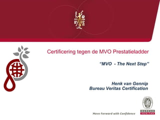 Certificering tegen de MVO Prestatieladder “ MVO  - The Next Step” Henk van Gennip Bureau Veritas Certification 