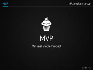 #Atamekenstartup




     MVP
Minimal Viable Product
 