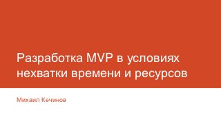Разработка MVP в условиях
нехватки времени и ресурсов

Михаил Кечинов
 
