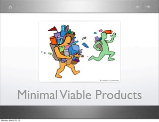 Minimal Viable Products
Monday, March 25, 13
 