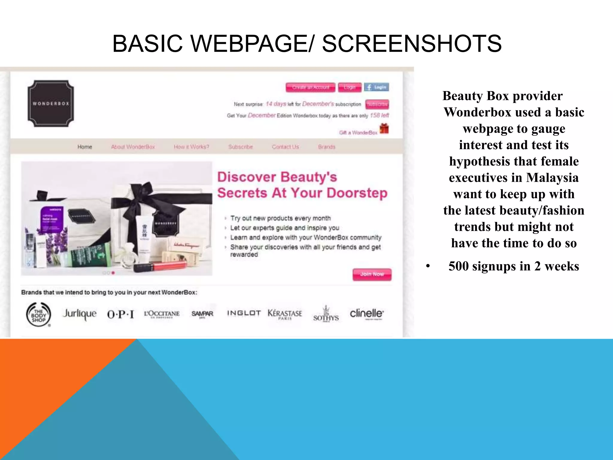 BASIC WEBPAGE/ SCREENSHOTS
Beauty Box provider
Wonderbox used a basic
webpage to gauge
interest and test its
hypothesis that female
executives in Malaysia
want to keep up with
the latest beauty/fashion
trends but might not
have the time to do so
• 500 signups in 2 weeks
 