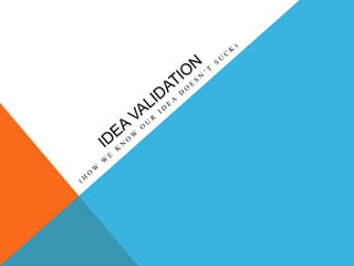 VALIDATION
The Lean Startup method advocates that we build a basic product/prototype and get
out to test and validate our ...
