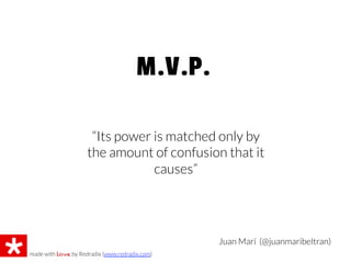 Juan Marí (@juanmaribeltran)
M.V.P.
made with love by Redradix (www.redradix.com)

“Its power is matched only by
the amount of confusion that it
causes”
 